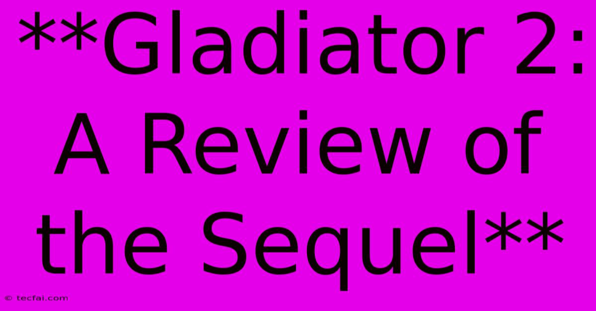 **Gladiator 2: A Review Of The Sequel**