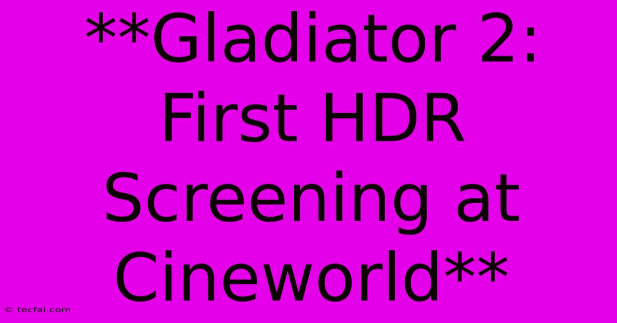 **Gladiator 2: First HDR Screening At Cineworld**