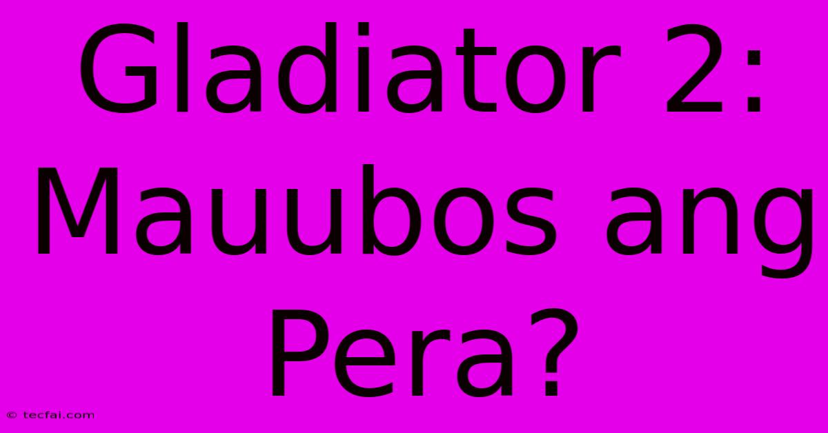 Gladiator 2:  Mauubos Ang Pera?