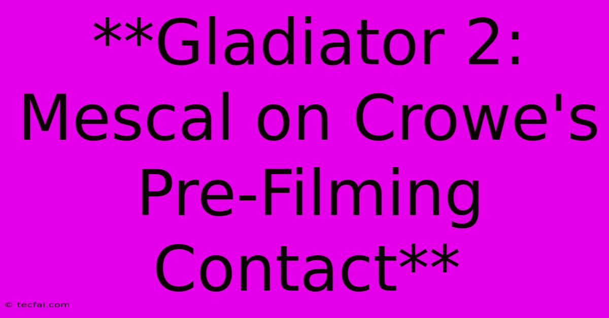 **Gladiator 2: Mescal On Crowe's Pre-Filming Contact** 