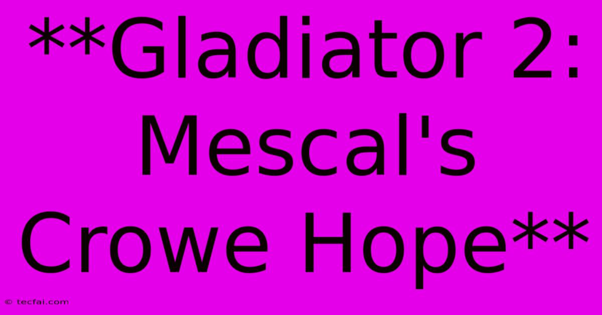 **Gladiator 2: Mescal's Crowe Hope**