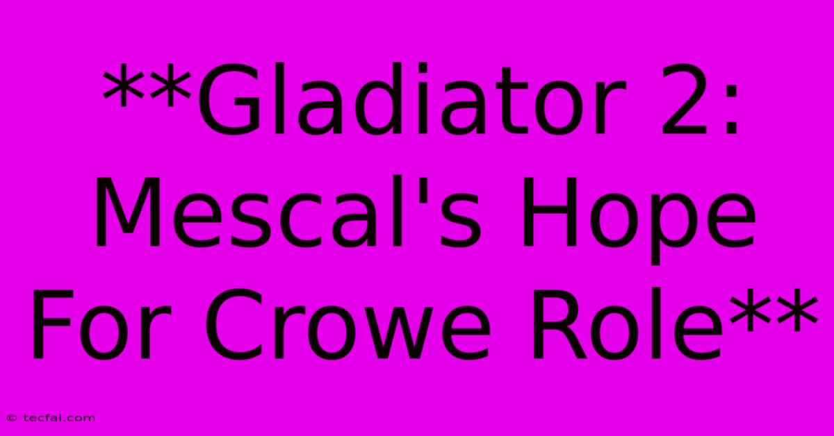 **Gladiator 2: Mescal's Hope For Crowe Role**