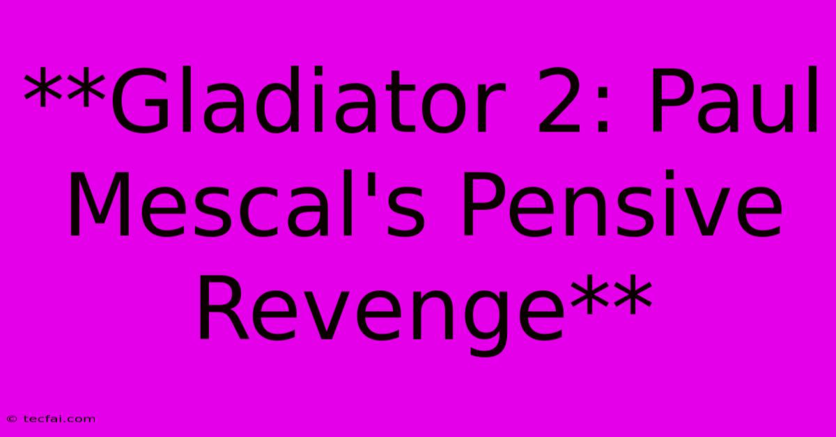 **Gladiator 2: Paul Mescal's Pensive Revenge**