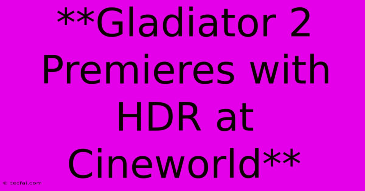 **Gladiator 2 Premieres With HDR At Cineworld**