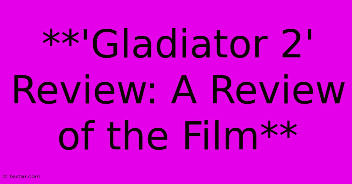 **'Gladiator 2' Review: A Review Of The Film** 