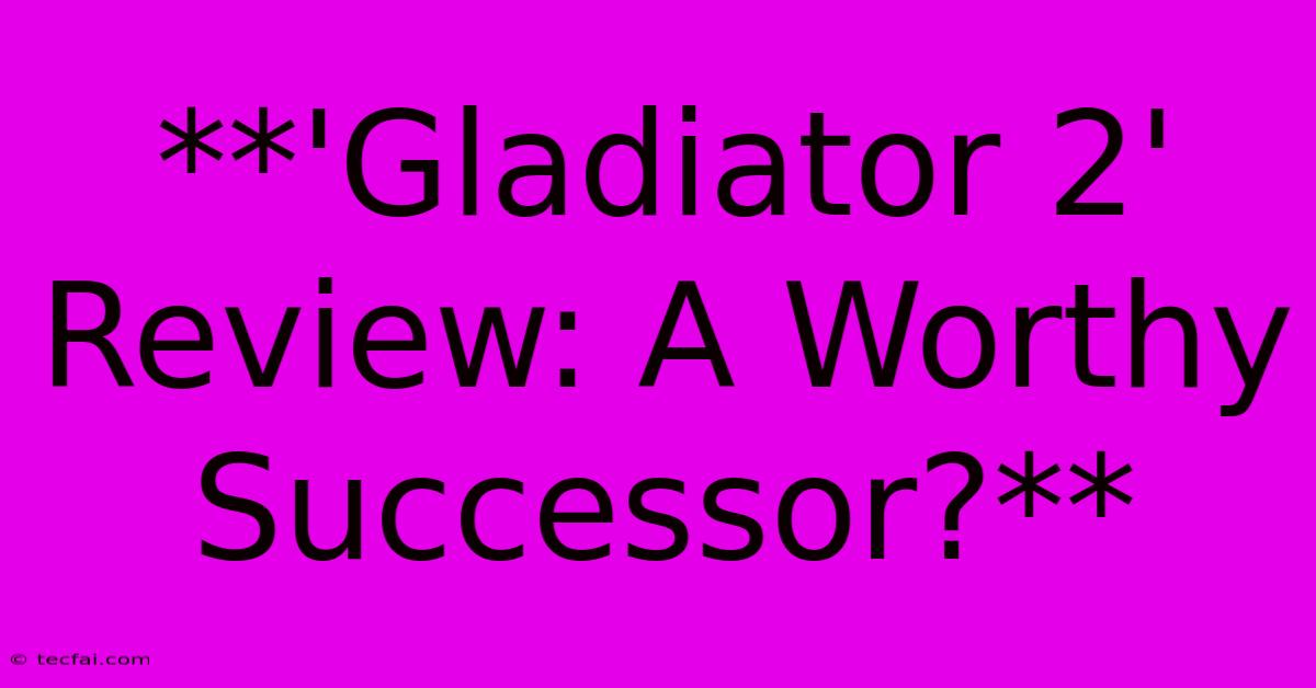 **'Gladiator 2' Review: A Worthy Successor?**