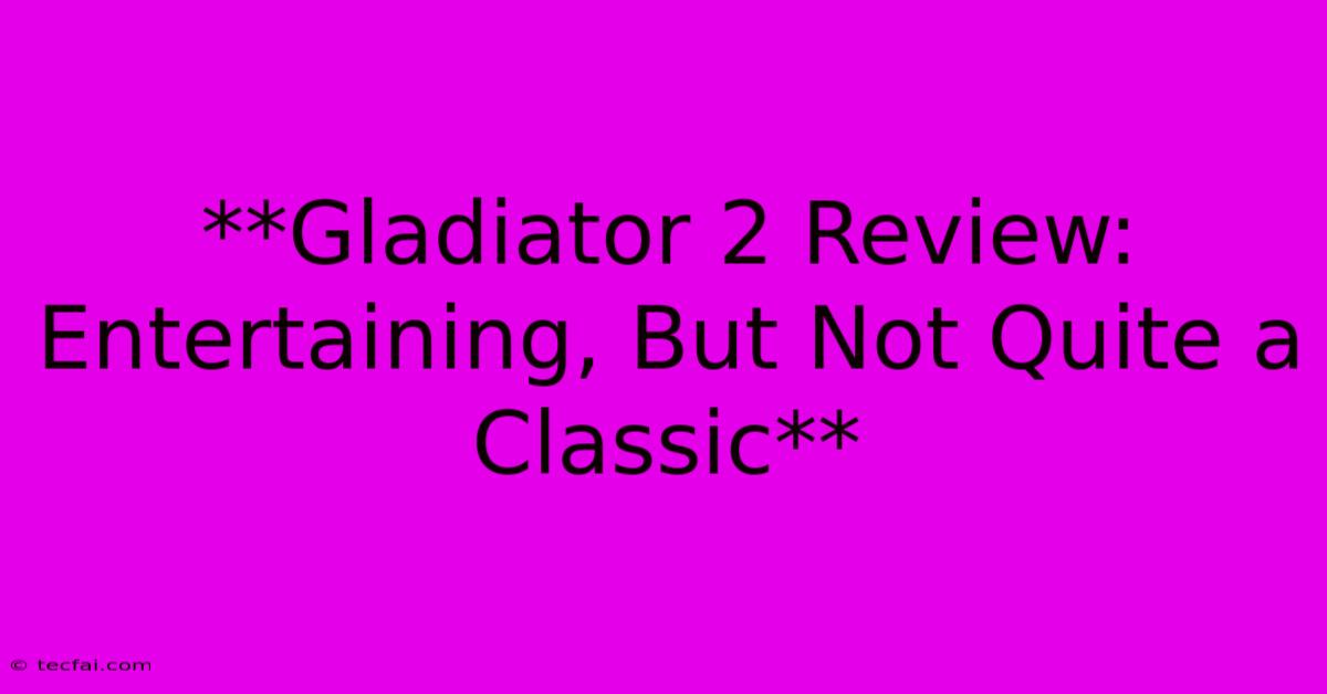 **Gladiator 2 Review: Entertaining, But Not Quite A Classic**