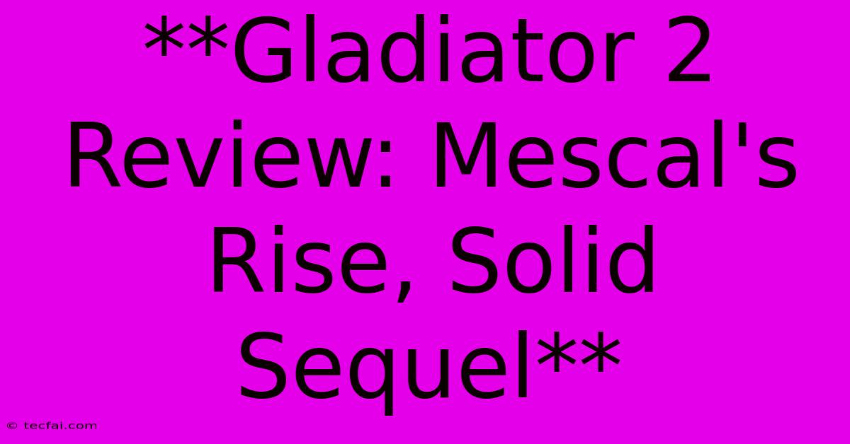 **Gladiator 2 Review: Mescal's Rise, Solid Sequel**