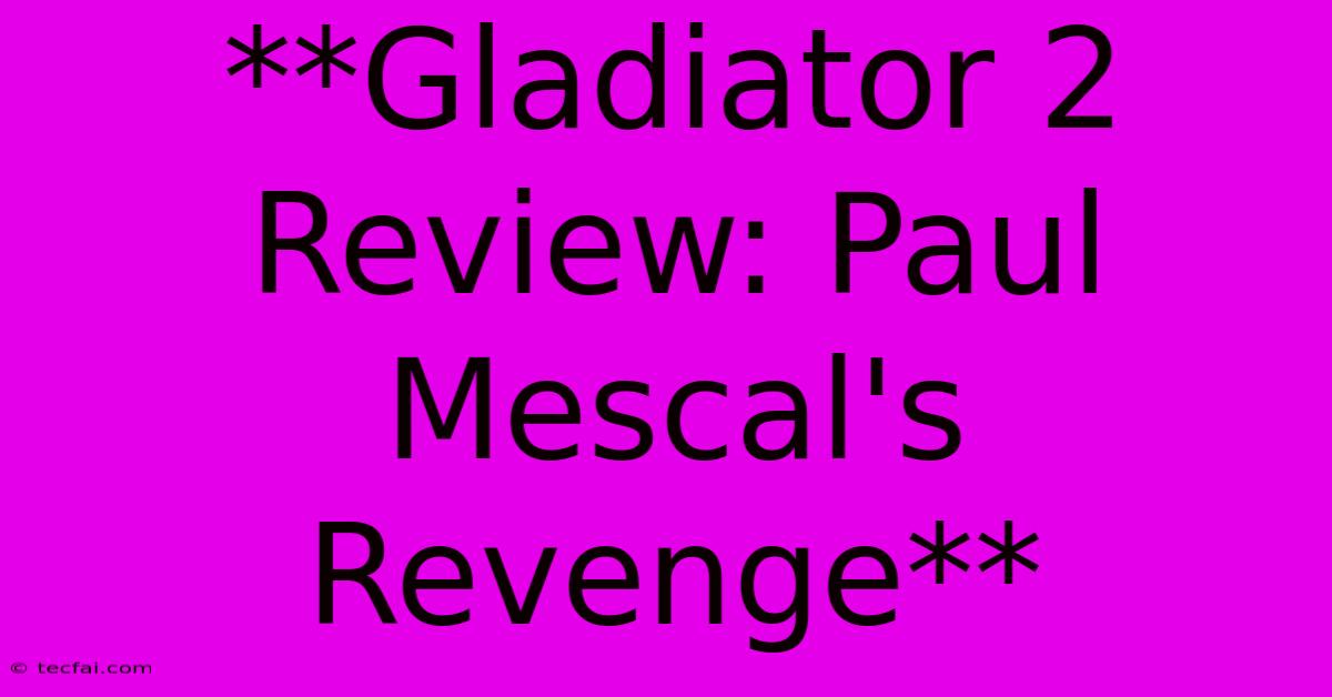 **Gladiator 2 Review: Paul Mescal's Revenge**