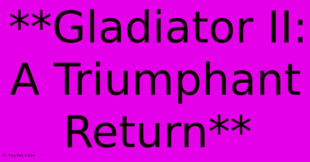 **Gladiator II: A Triumphant Return** 