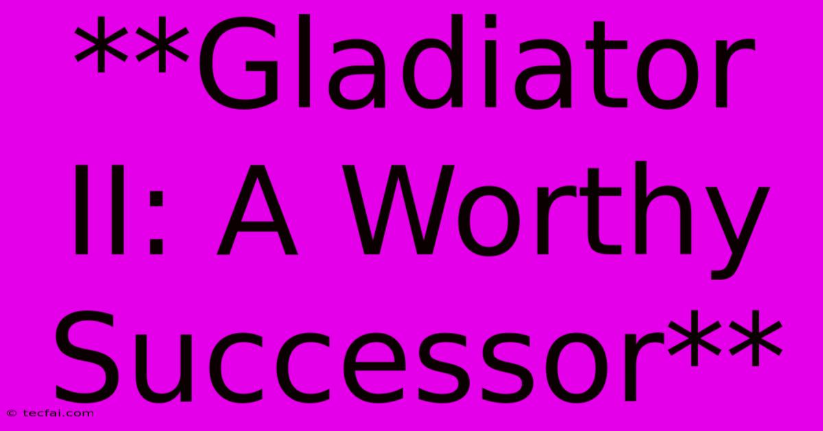 **Gladiator II: A Worthy Successor** 