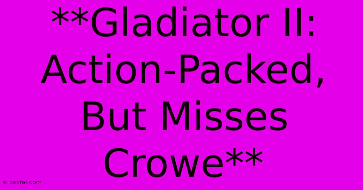 **Gladiator II: Action-Packed, But Misses Crowe**