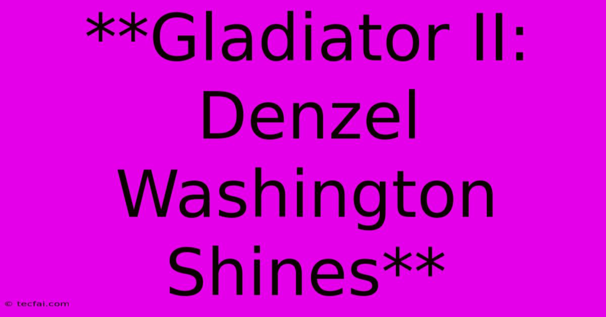 **Gladiator II: Denzel Washington Shines** 