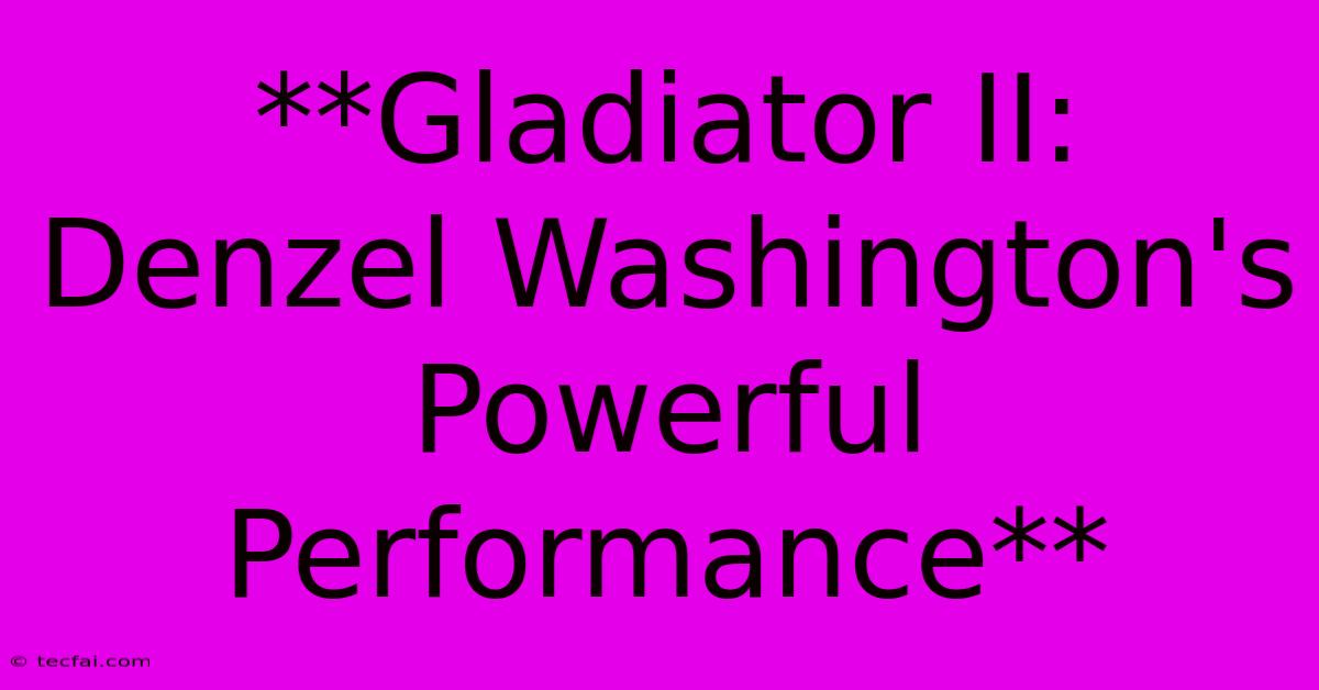 **Gladiator II: Denzel Washington's Powerful Performance**