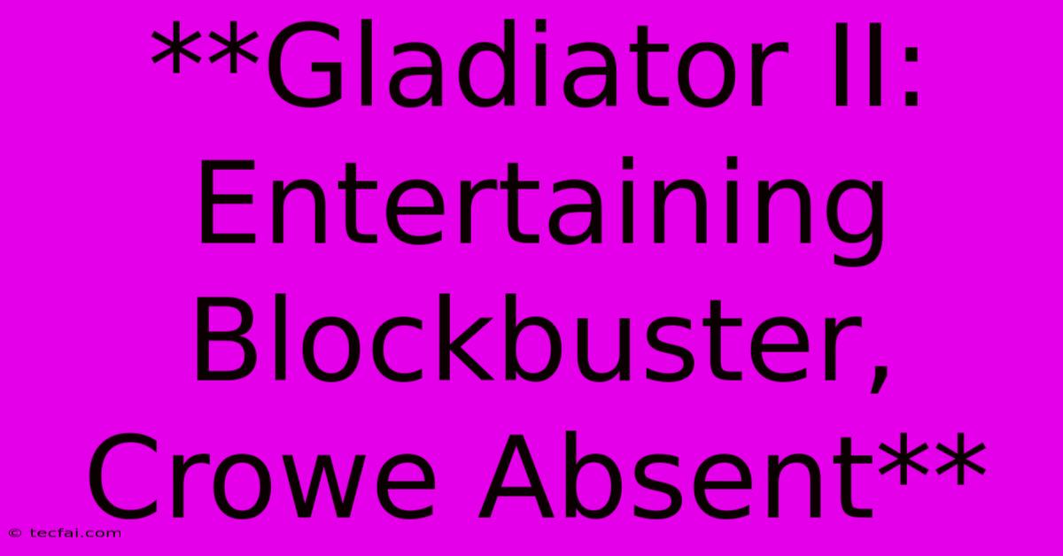 **Gladiator II: Entertaining Blockbuster, Crowe Absent**