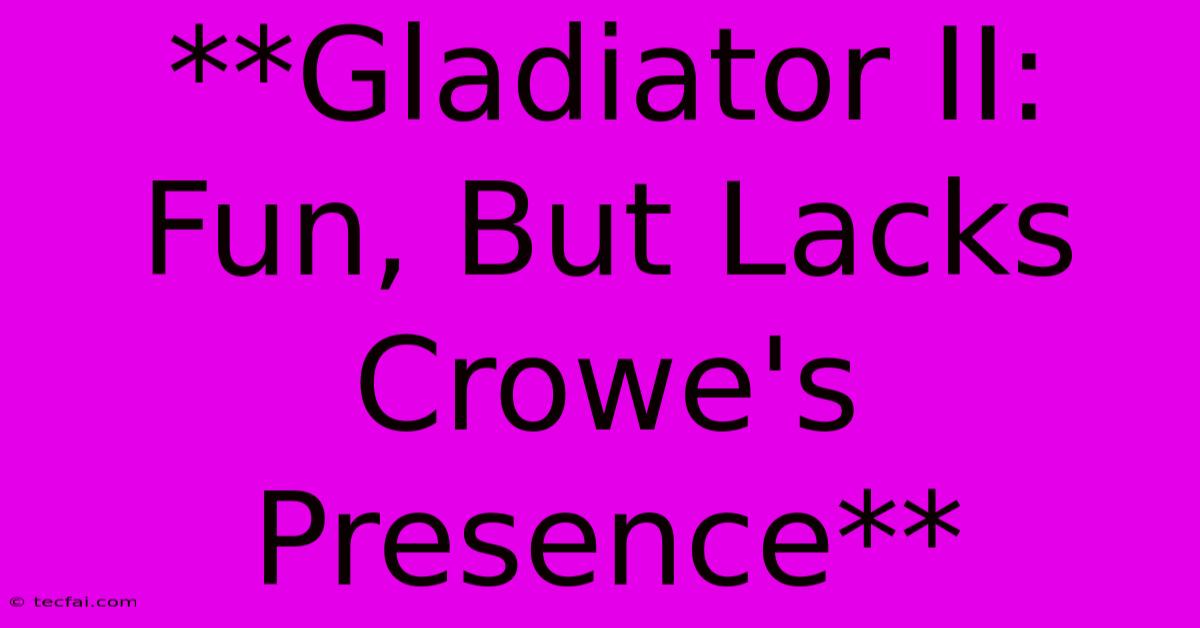 **Gladiator II:  Fun, But Lacks Crowe's Presence** 