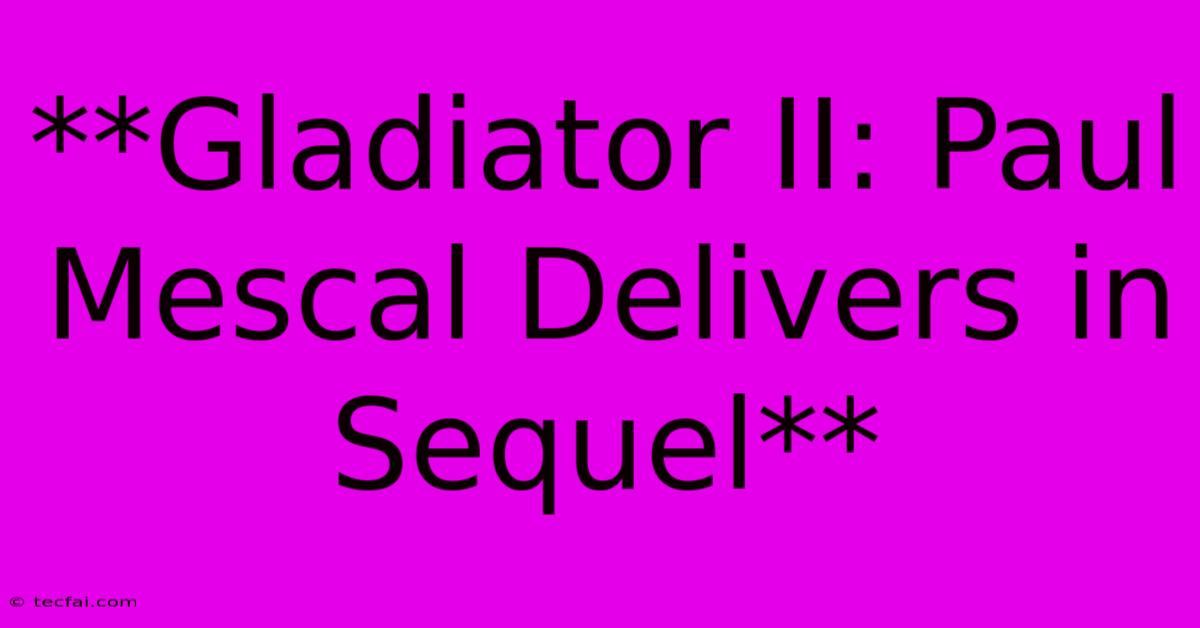 **Gladiator II: Paul Mescal Delivers In Sequel**