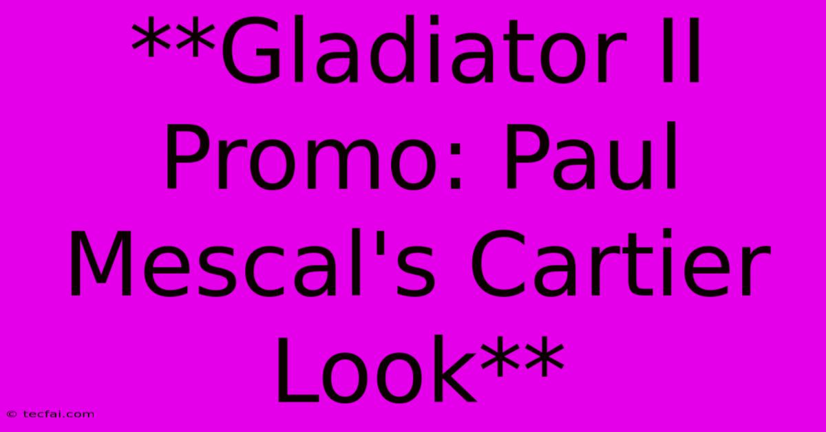 **Gladiator II Promo: Paul Mescal's Cartier Look** 