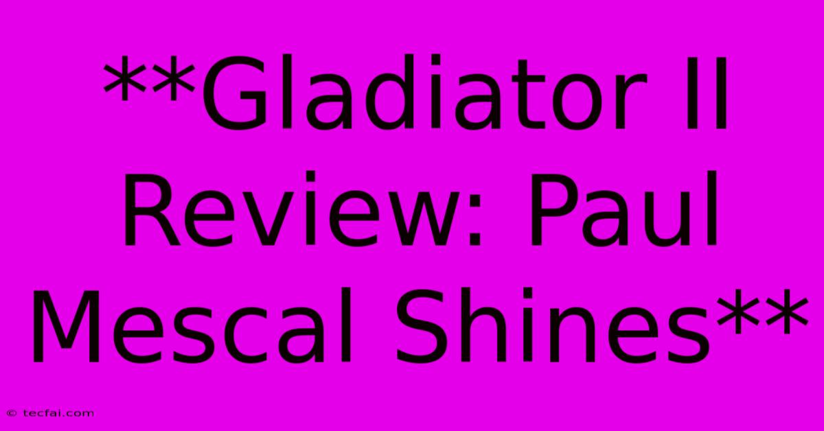 **Gladiator II Review: Paul Mescal Shines**