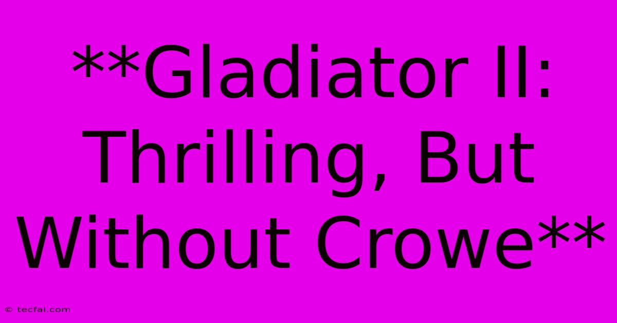 **Gladiator II: Thrilling, But Without Crowe**