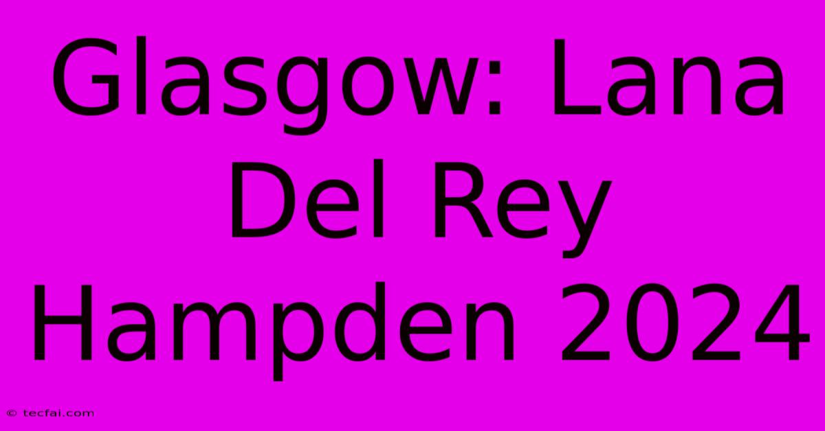 Glasgow: Lana Del Rey Hampden 2024