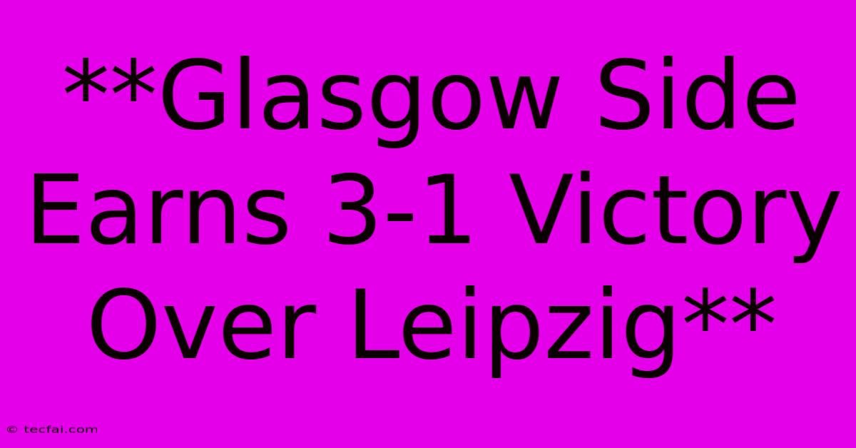 **Glasgow Side Earns 3-1 Victory Over Leipzig** 