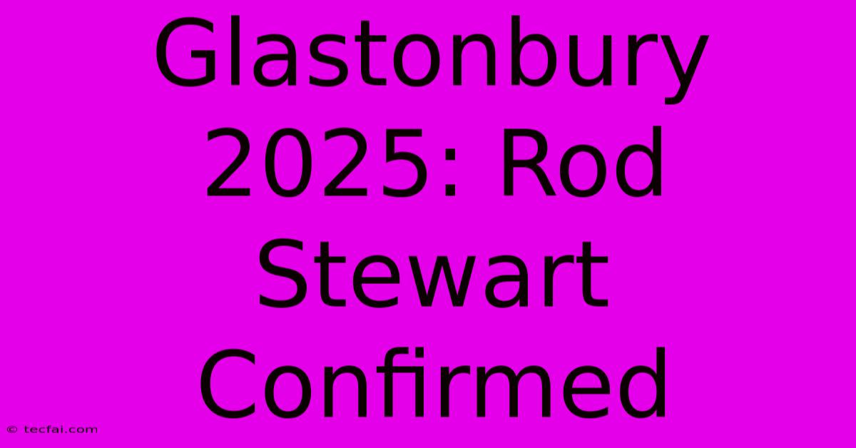 Glastonbury 2025: Rod Stewart Confirmed