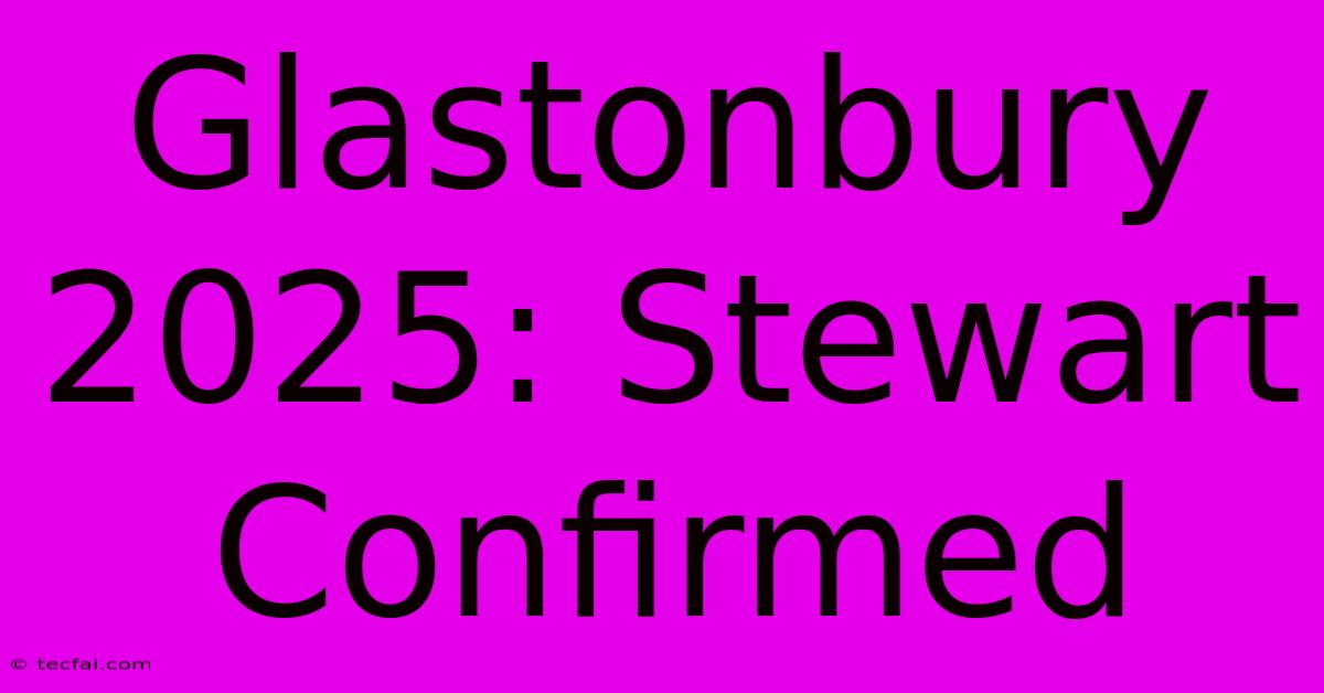 Glastonbury 2025: Stewart Confirmed