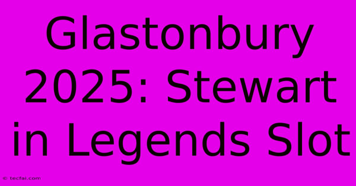 Glastonbury 2025: Stewart In Legends Slot