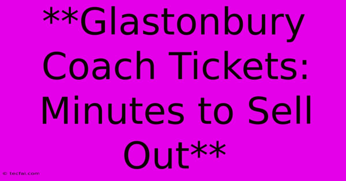 **Glastonbury Coach Tickets: Minutes To Sell Out**