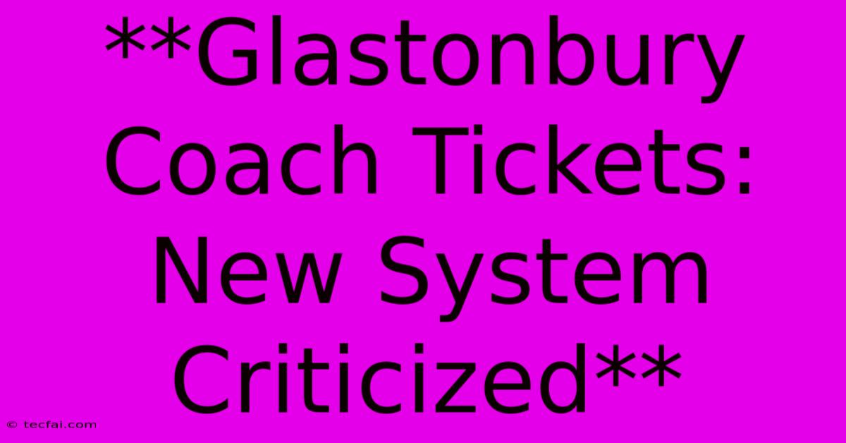 **Glastonbury Coach Tickets: New System Criticized** 