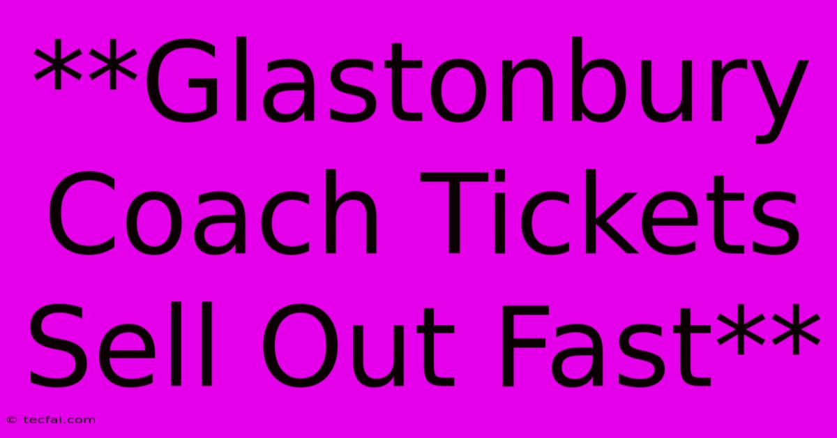 **Glastonbury Coach Tickets Sell Out Fast**