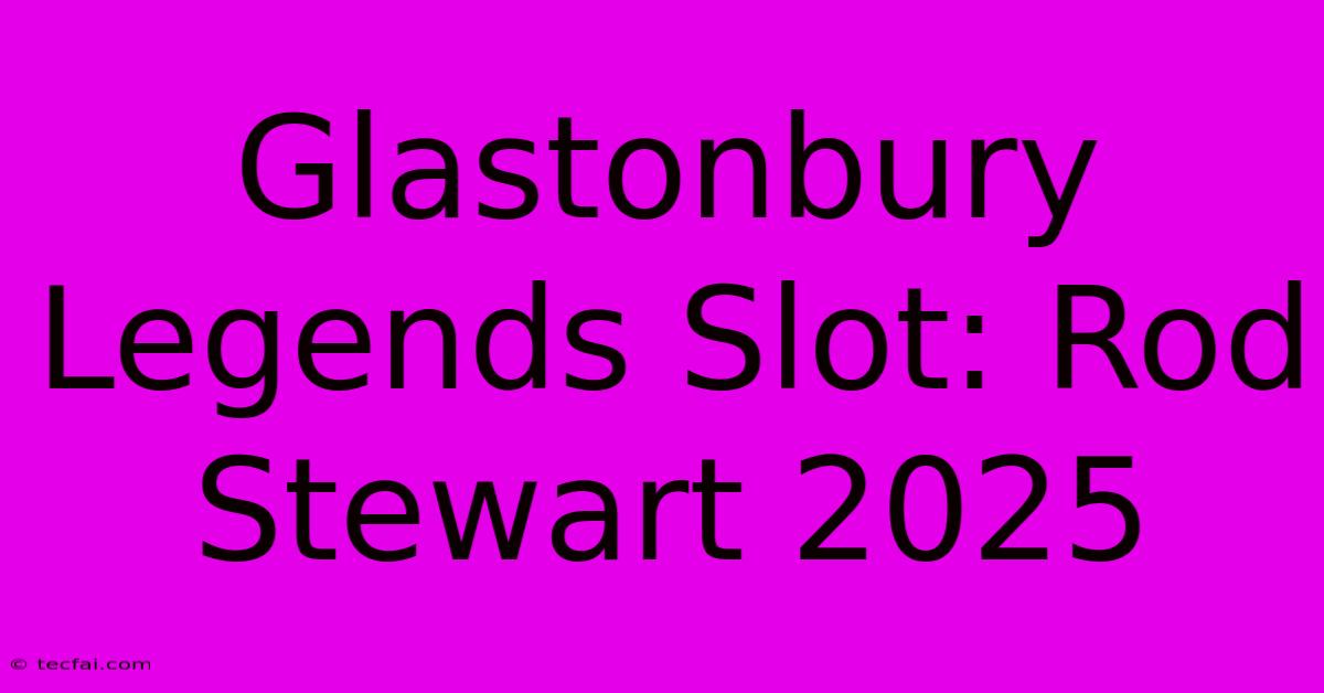 Glastonbury Legends Slot: Rod Stewart 2025