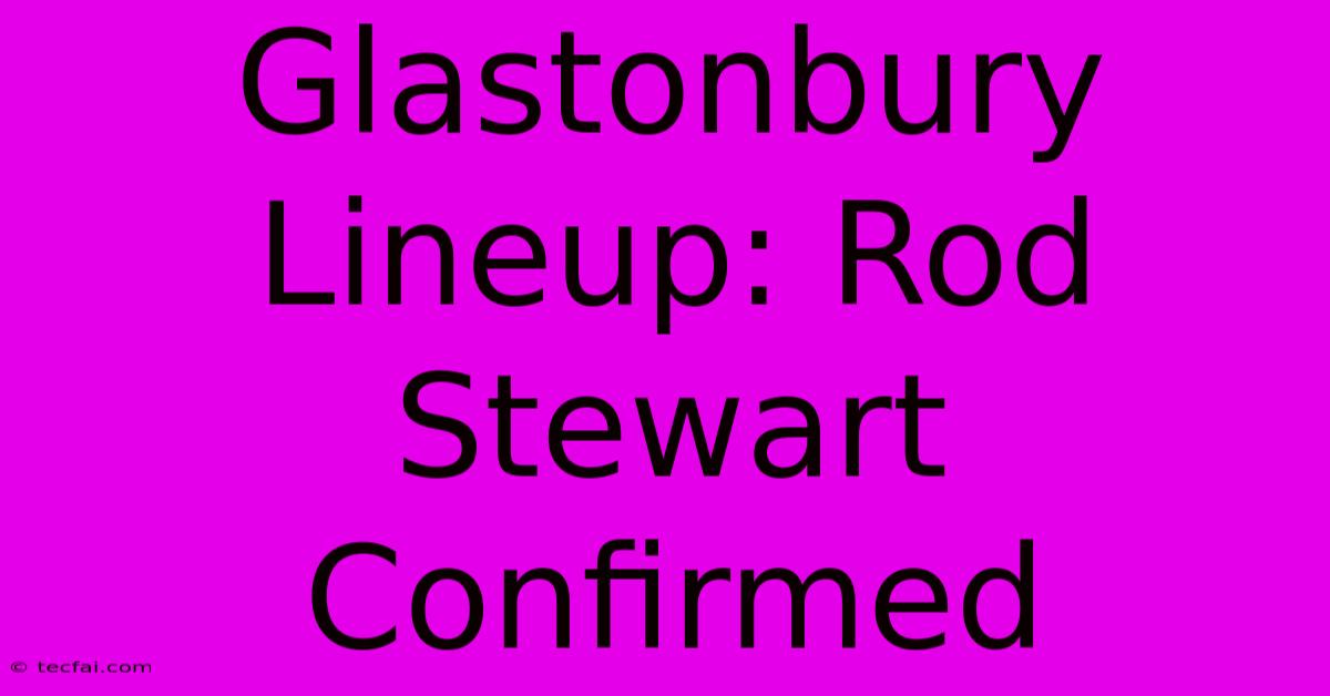 Glastonbury Lineup: Rod Stewart Confirmed