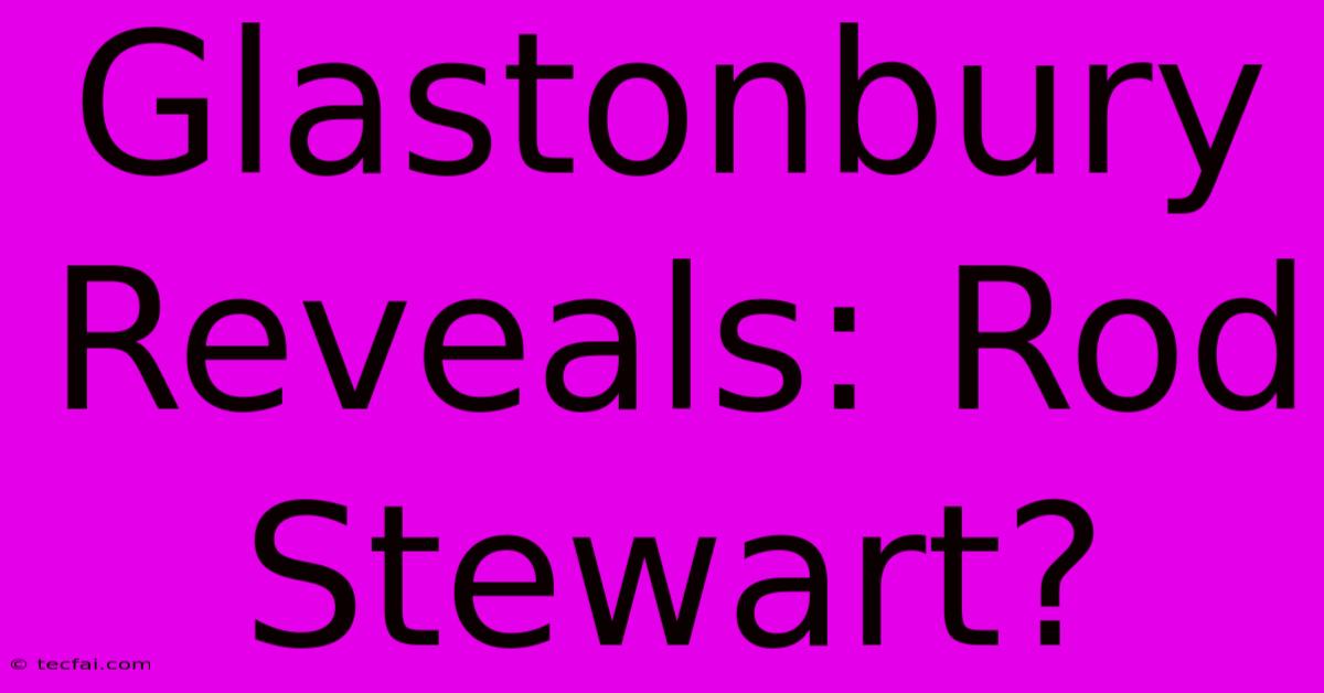 Glastonbury Reveals: Rod Stewart?