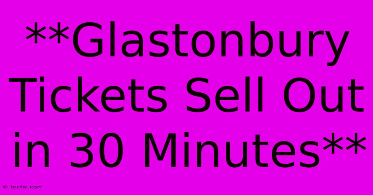 **Glastonbury Tickets Sell Out In 30 Minutes**