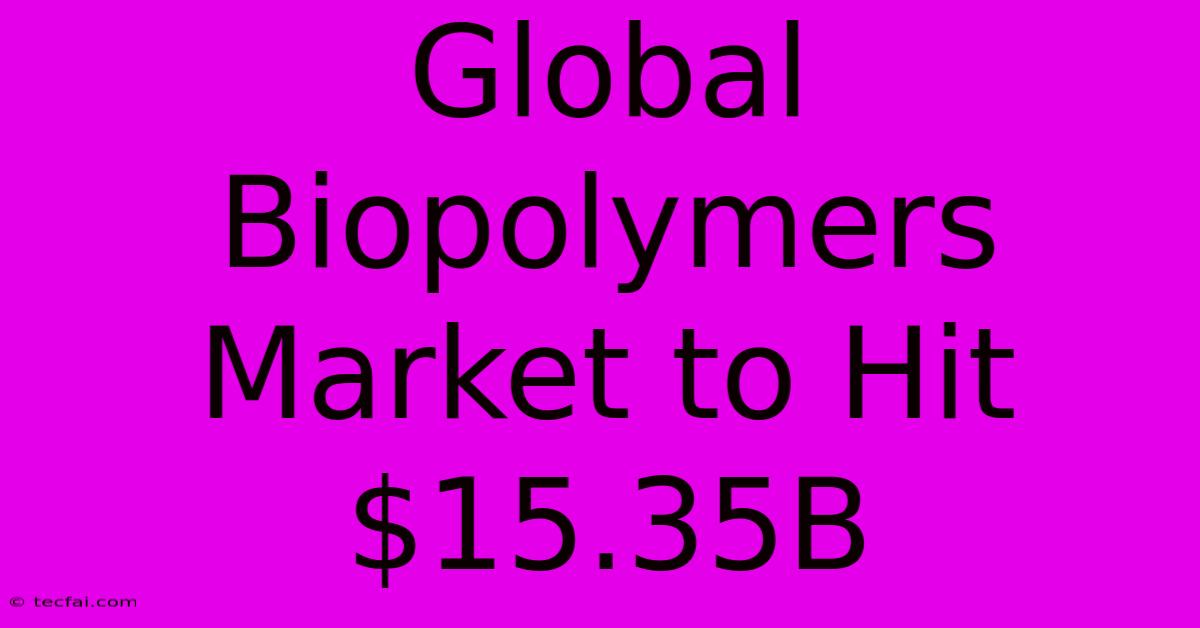 Global Biopolymers Market To Hit $15.35B