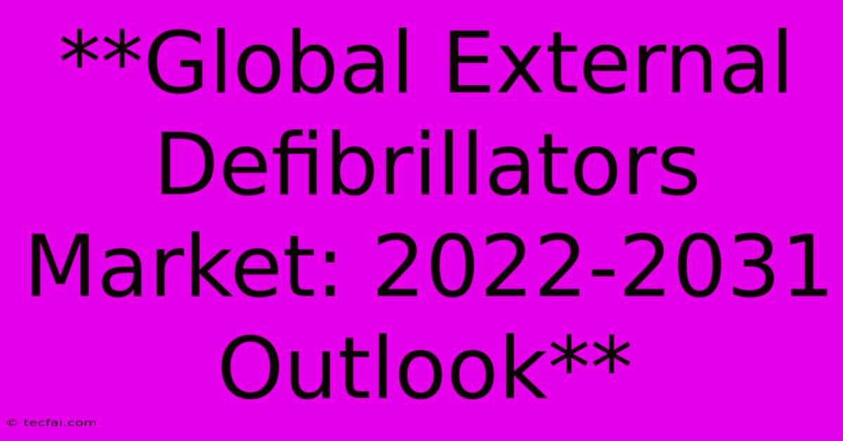 **Global External Defibrillators Market: 2022-2031 Outlook**