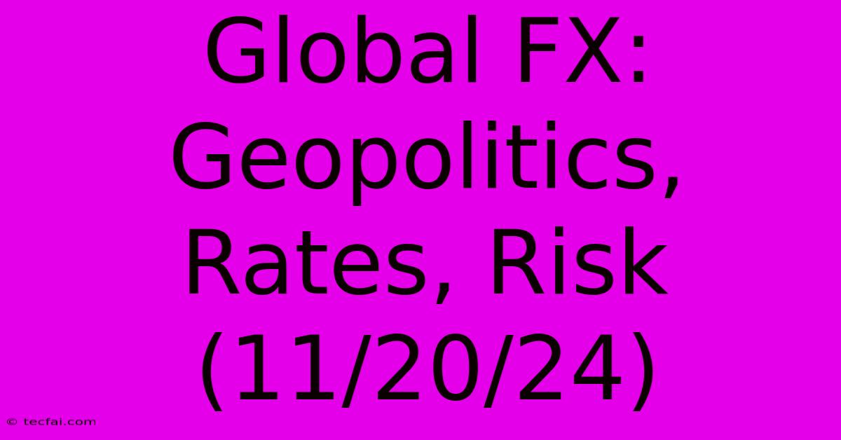 Global FX: Geopolitics, Rates, Risk (11/20/24)