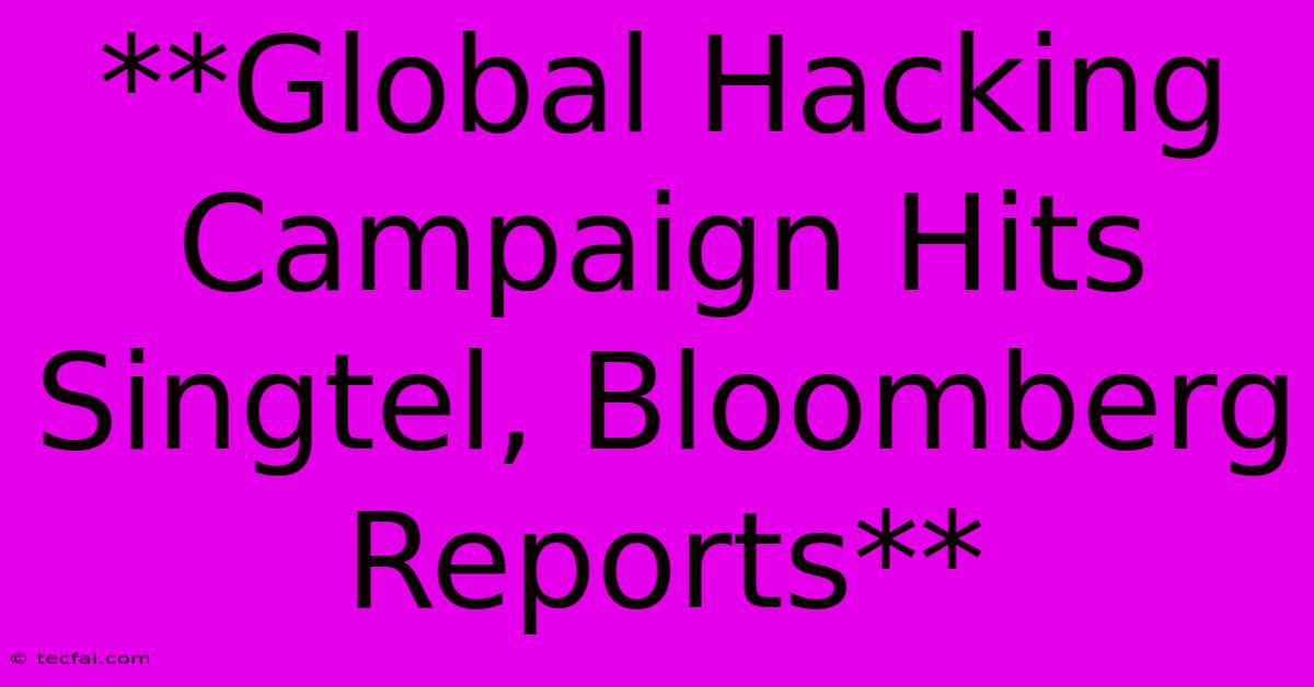 **Global Hacking Campaign Hits Singtel, Bloomberg Reports** 