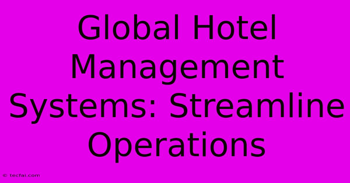 Global Hotel Management Systems: Streamline Operations