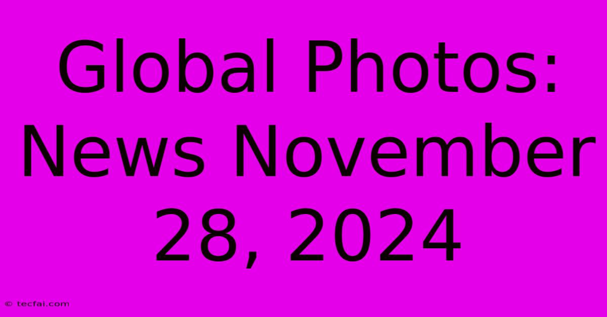 Global Photos: News November 28, 2024