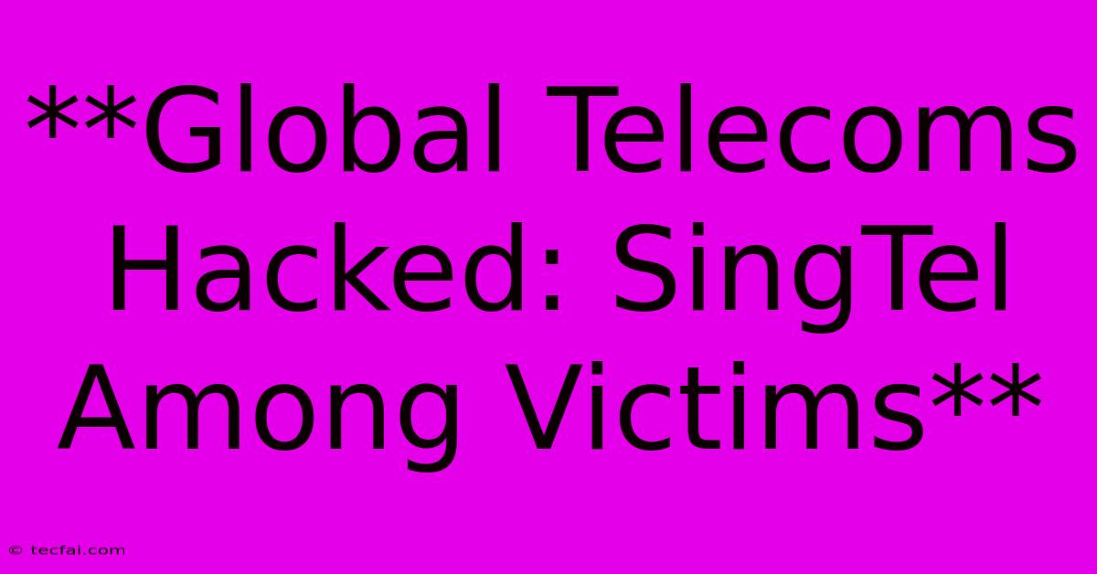 **Global Telecoms Hacked: SingTel Among Victims** 