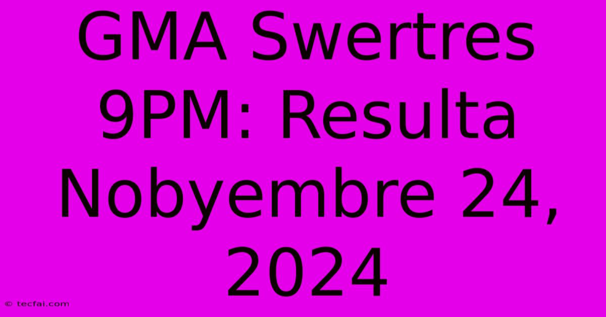 GMA Swertres 9PM: Resulta Nobyembre 24, 2024