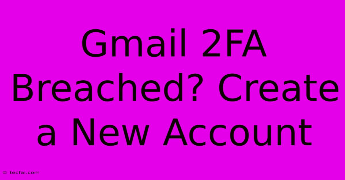 Gmail 2FA Breached? Create A New Account