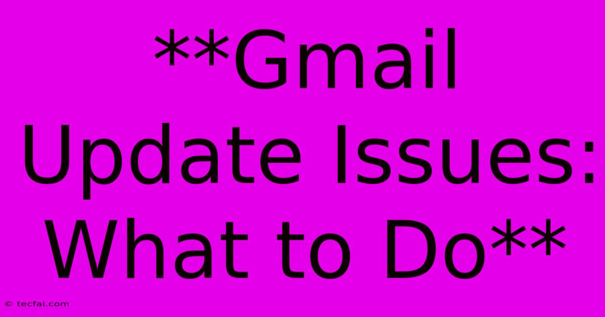 **Gmail Update Issues: What To Do**