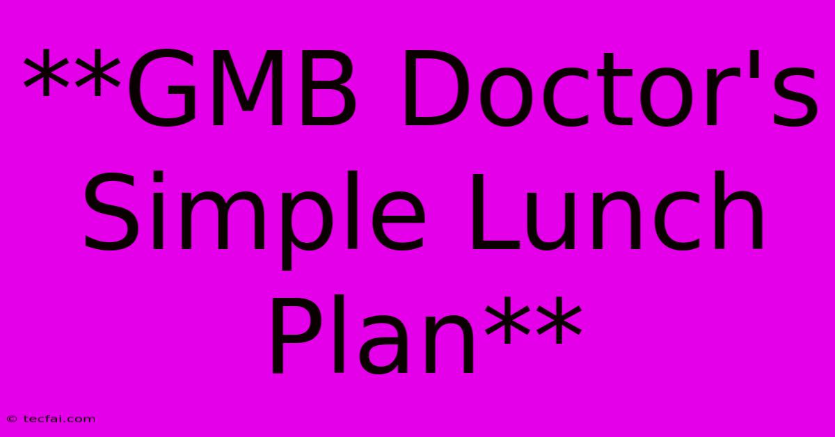 **GMB Doctor's Simple Lunch Plan**