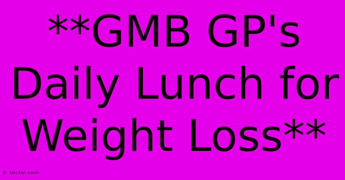 **GMB GP's Daily Lunch For Weight Loss** 