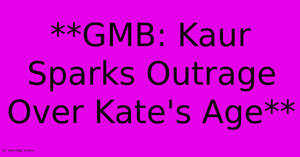 **GMB: Kaur Sparks Outrage Over Kate's Age**