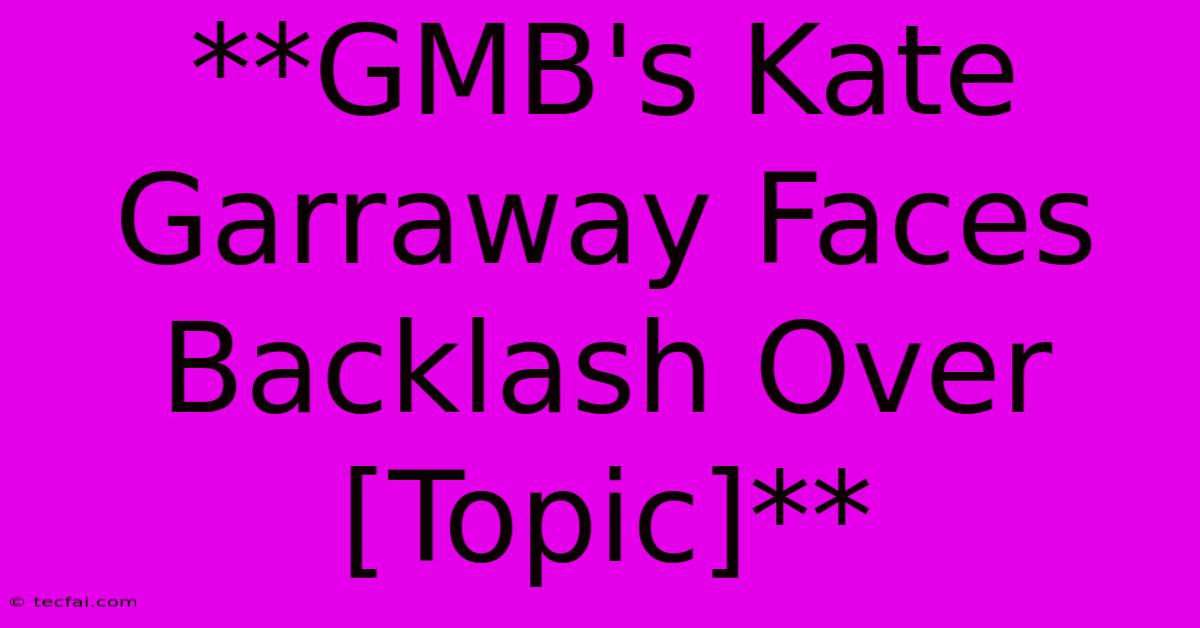 **GMB's Kate Garraway Faces Backlash Over [Topic]**